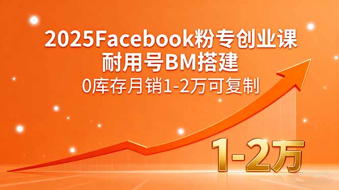 2025Facebook粉专创业课，耐用号BM搭建，0库存月销1-2万可复制-大熊网创