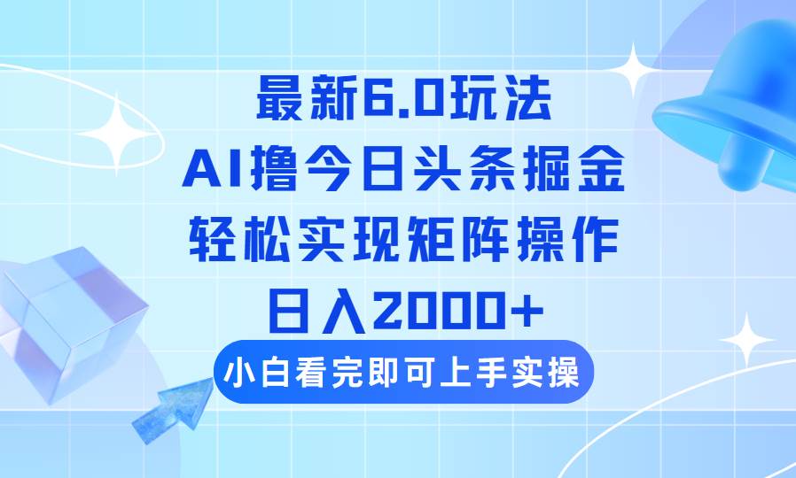 （14386期）今日头条最新6.0玩法，思路简单，复制粘贴，轻松实现矩阵日入2000+-大熊网创
