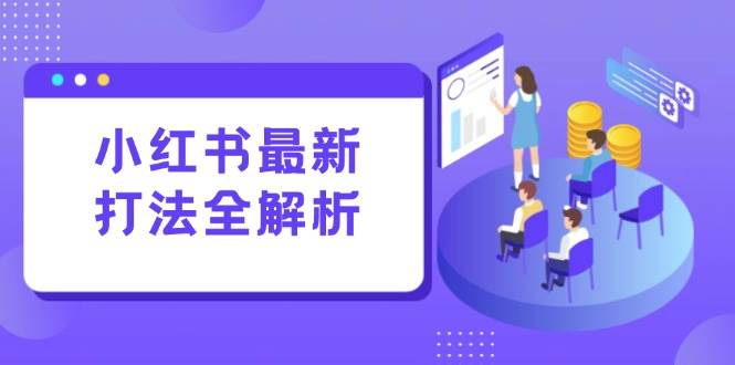 （15017期）小红书最新打法线下课：笔记生产+评论运营，打造标准化流量增长引擎-大熊网创