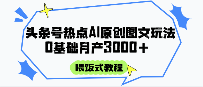 头条号热点AI图文攻略，喂饭式教程+0基础月产3000+-大熊网创