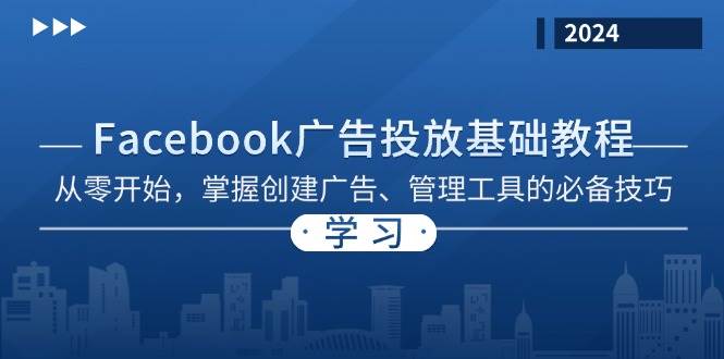 （13148期）Facebook 广告投放基础教程：从零开始，掌握创建广告、管理工具的必备技巧-大熊网创