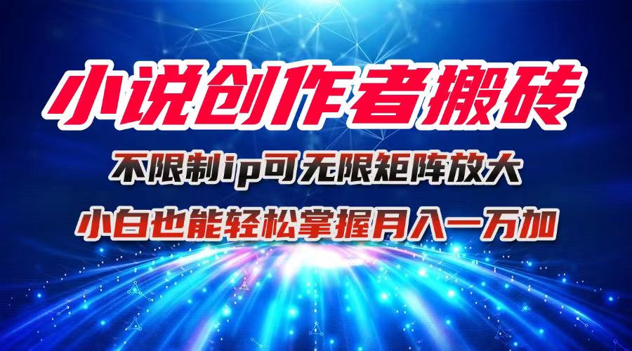 小说创作者搬砖玩法，不限制IP简单无脑 可矩阵无限放大小白也能实现轻…-大熊网创