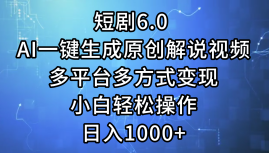 （12227期）短剧6.0 AI一键生成原创解说视频，多平台多方式变现，小白轻松操作，日…-大熊网创