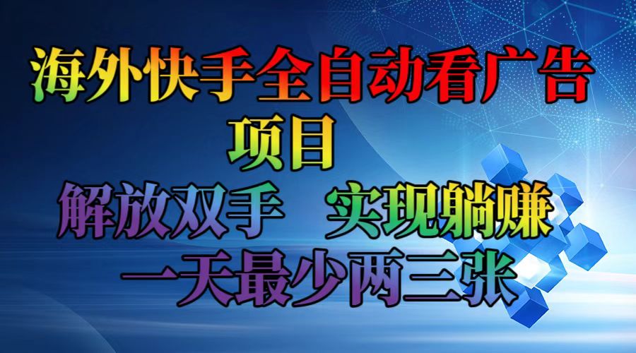 （12185期）海外快手全自动看广告项目 解放双手 实现躺赚 一天最少两三张-大熊网创