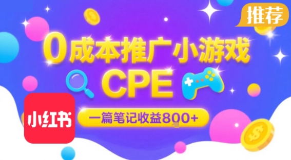0成本小红书笔记推广小游戏CPE，一篇笔记收益8张+大厂稳定，抓紧冲!-大熊网创