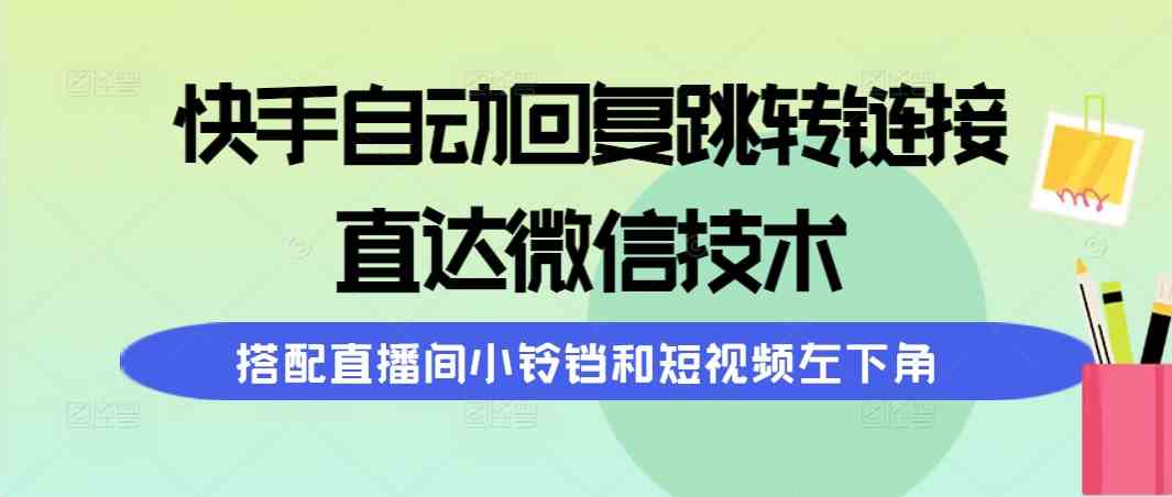 （9808期）快手自动回复跳转链接，直达微信技术，搭配直播间小铃铛和短视频左下角-大熊网创