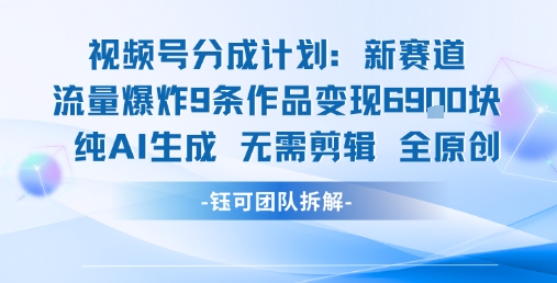 视频号新玩法 9条作品变现6.9k 纯AI生成无需剪辑全原创-大熊网创