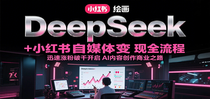 DeepSeek绘画+小红书自媒体变现全流程，迅速涨粉破千开启AI内容创作商业之路-大熊网创