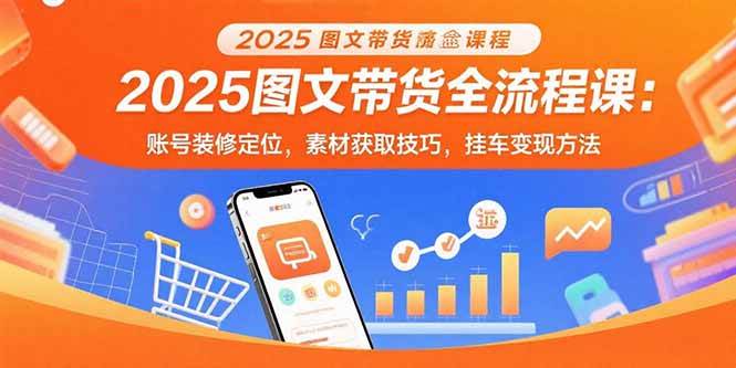 （15716期）2025图文带货全流程课：账号装修定位，素材获取技巧，挂车变现方法-大熊网创
