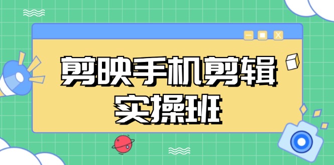 （13264期）剪映手机剪辑实战班，从入门到精通，抖音爆款视频制作秘籍分段讲解-大熊网创