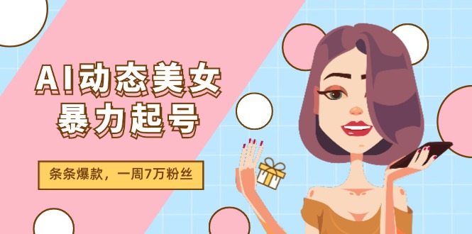 （11705期）AI动态美女暴力起号2.0，新赛道原创作品，条条爆款，一周7万粉丝-大熊网创