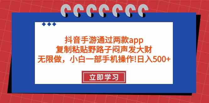 （9912期）抖音手游通过两款app，复制粘贴野路子闷声发大财，无限做 一部手机日入500+-大熊网创
