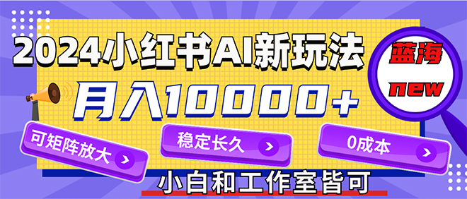 （12083期）2024最新小红薯AI赛道，蓝海项目，月入10000+，0成本，当事业来做，可矩阵-大熊网创