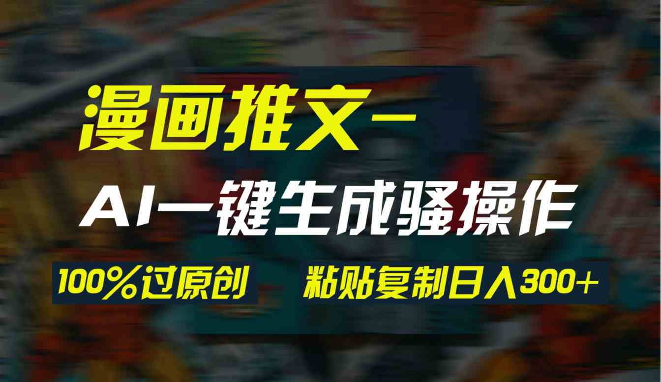 （9635期）AI一键生成漫画爆款视频，3分钟1条双重去重100%过原创，粘贴复制日入300+-大熊网创