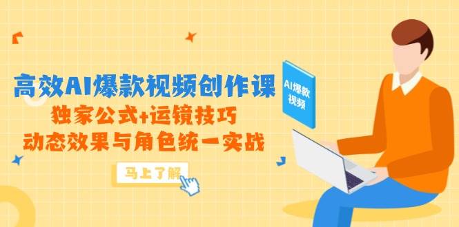 （14818期）高效AI爆款视频创作课，独家公式+运镜技巧，动态效果与角色统一实战-大熊网创