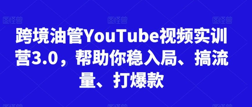 跨境油管YouTube视频实训营3.0，帮助你稳入局、搞流量、打爆款(更新2025)-大熊网创