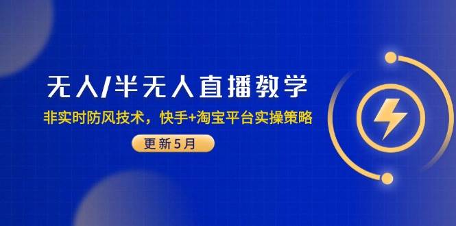 （14809期）无人/半无人直播教学：非实时防风技术，快手+淘宝平台实操策略（更新5月）-大熊网创