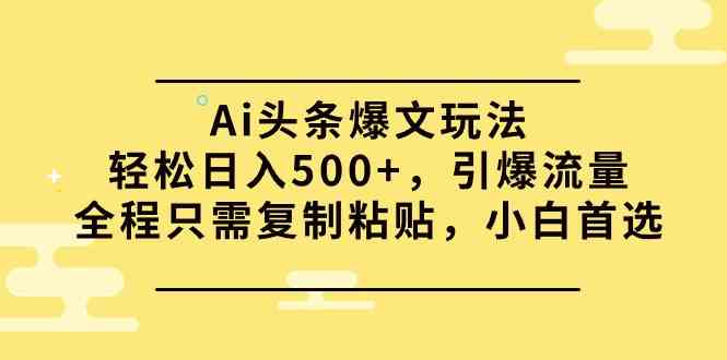 （9853期）Ai头条爆文玩法，轻松日入500+，引爆流量全程只需复制粘贴，小白首选-大熊网创