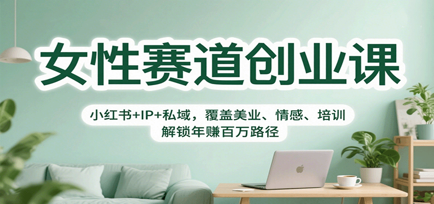 女性赛道创业课：小红书+IP+私域，覆盖美业、情感、培训，解锁年赚百万路径-大熊网创