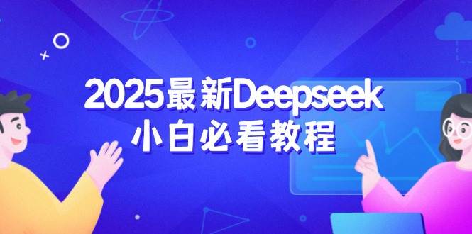 （14391期）2025最新Deepseek小白必看教程：从注册登录到深度思考，一站式学习体验-大熊网创