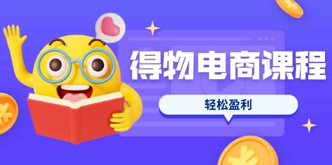 （14146期）得物电商课程合集，选品、优化、定价全攻略，7天SOP单品爆红，轻松盈利-大熊网创