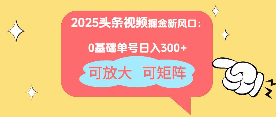 （14460期）2025头条视频掘金新风口：0基础日入300+，可放大，可矩阵-大熊网创