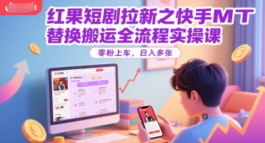 红果短剧拉新之快手MT替换搬运全流程实操课，零粉上车，日入多张-大熊网创