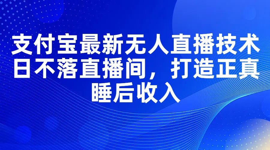 （11865期）支付宝最新无人直播技术，日不落直播间，打造正真睡后收入-大熊网创