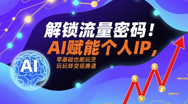 解锁流量密码！AI赋能个人IP，零基础也能玩转变现赛道-大熊网创