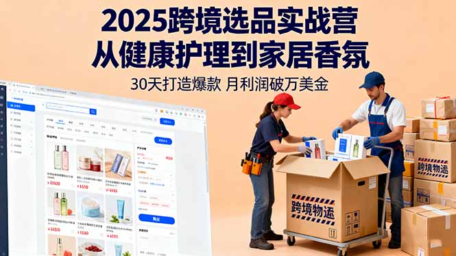 2025跨境选品实战营：从健康护理到家居香氛，30天打造爆款,月利润破万美金-大熊网创