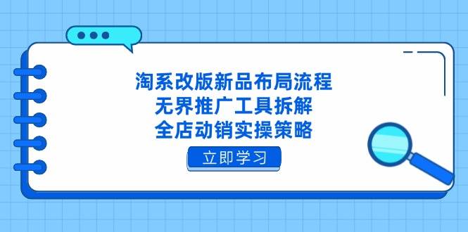 （14518期）淘系改版新品布局流程，无界推广工具拆解，全店动销实操策略-大熊网创