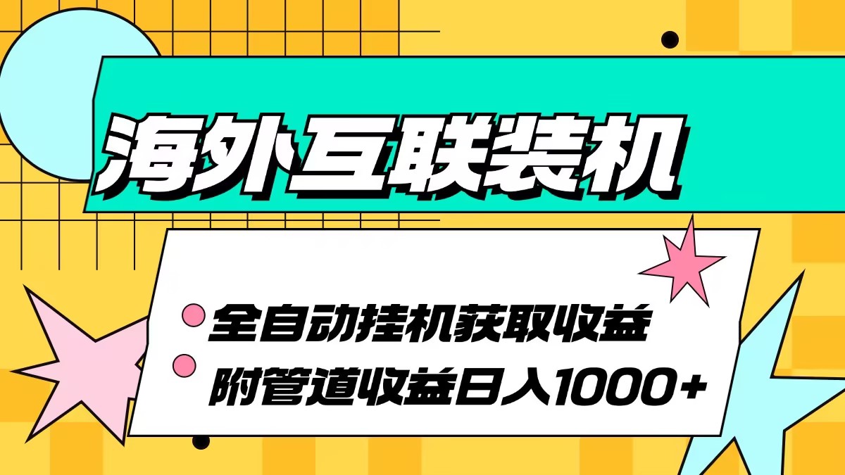 （13032期）海外互联装机全自动运行获取收益、附带管道收益轻松日入1000+-大熊网创