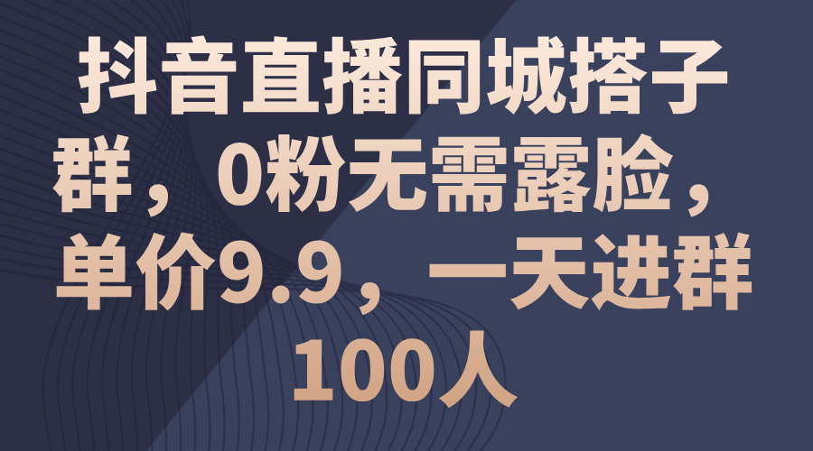 （11502期）抖音直播同城搭子群，0粉无需露脸，单价9.9，一天进群100人-大熊网创