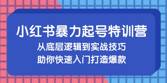 （13003期）小红书暴力起号训练营，从底层逻辑到实战技巧，助你快速入门打造爆款-大熊网创