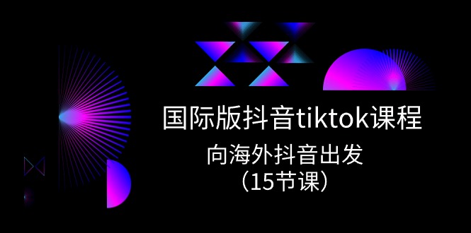 （10891期）国际版 抖音tiktok实战课程，向海外抖音出发（15节课）-大熊网创