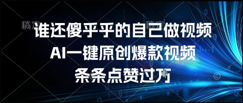 谁还傻乎乎的自己做视频？AI一键原创爆款视频，条条点赞过万，简单方便，好操作【揭秘】-大熊网创