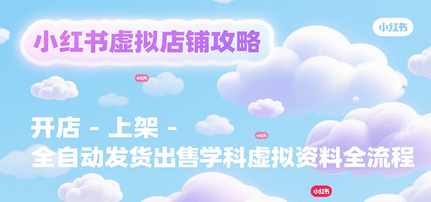 小红书虚拟店铺攻略，开店-上架-全自动发货出售学科虚拟资料完整流程-大熊网创