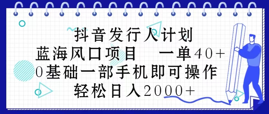 （10756期）抖音发行人计划，蓝海风口项目 一单40，0基础一部手机即可操作 日入2000＋-大熊网创