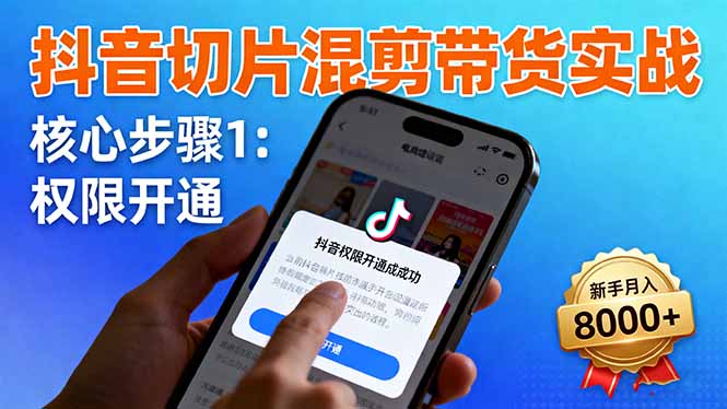 抖音切片混剪带货实战：权限开通、商品挂车、混剪手法，新手月入8000+-大熊网创