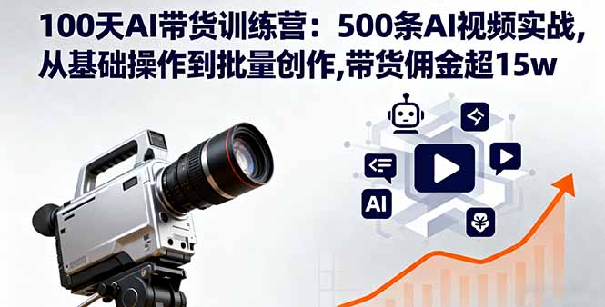 100天AI带货训练营：500条AI视频实战,从基础操作到批量创作,带货佣金超15w-大熊网创