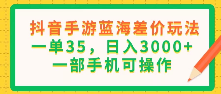 （11609期）抖音手游蓝海差价玩法，一单35，日入3000+，一部手机可操作-大熊网创