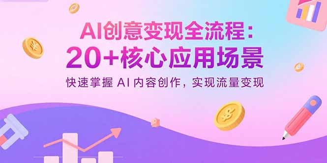 AI创意变现全流程：20+核心应用场景，快速掌握AI内容创作，实现流量变现-大熊网创
