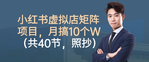 小红书虚拟店矩阵项目，照抄照做，月搞1W+(共40节)-大熊网创