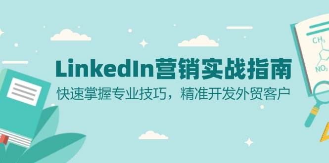 （13147期）LinkedIn 营销实战指南：快速掌握专业技巧，精准开发外贸客户-大熊网创