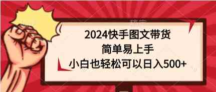 （9958期）2024快手图文带货，简单易上手，小白也轻松可以日入500+-大熊网创