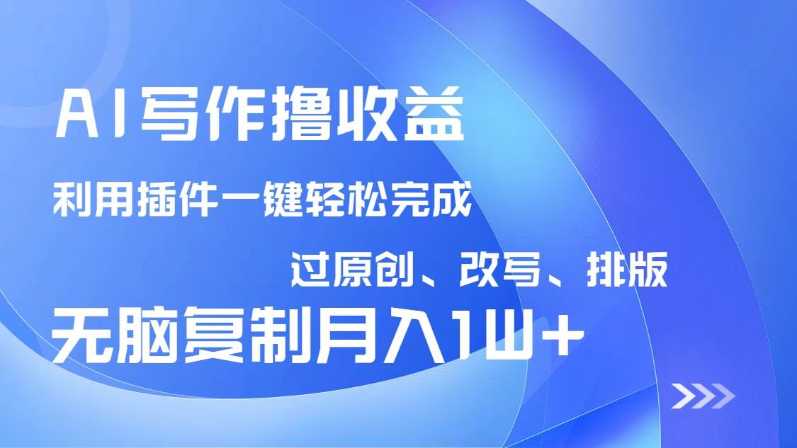 （14563期）AI写作撸收益，利用插件改写排版100%过原创，小白无脑复制粘贴月入10000+-大熊网创