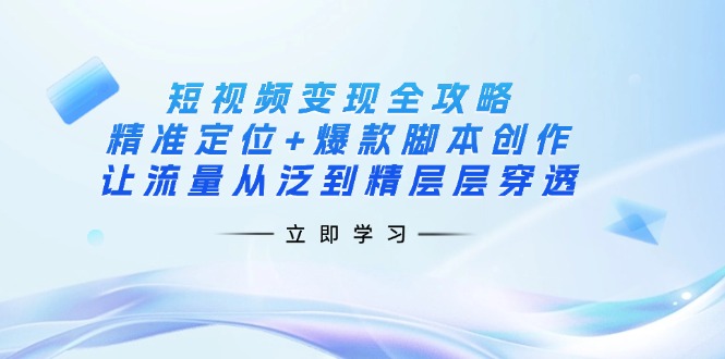 （14159期）短视频变现全攻略：精准定位+爆款脚本创作，让流量从泛到精层层穿透-大熊网创