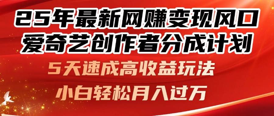 （14657期）25年最新网赚变现风口！爱奇艺创作者分成计划，5天速成高收益玩法，小…-大熊网创