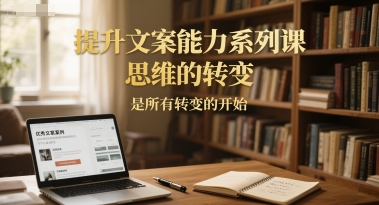 提升文案能力系列课，思维的转变，是所有转变的开始-大熊网创