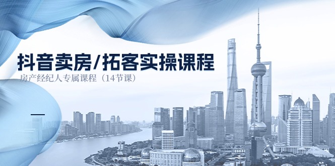 （11107期）抖音卖房-拓客实操课程，房产经纪人专属课程（14节课）-大熊网创